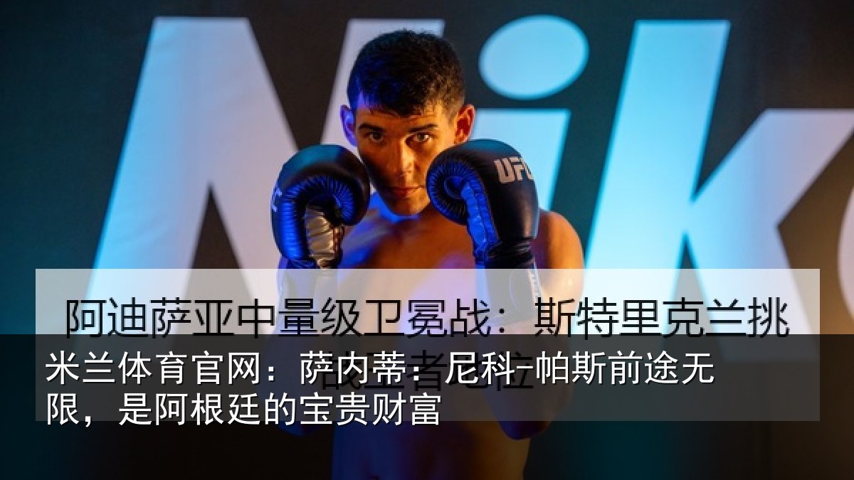 米兰体育官网:萨内蒂:尼科-帕斯前途无限,是阿根廷的宝贵财富