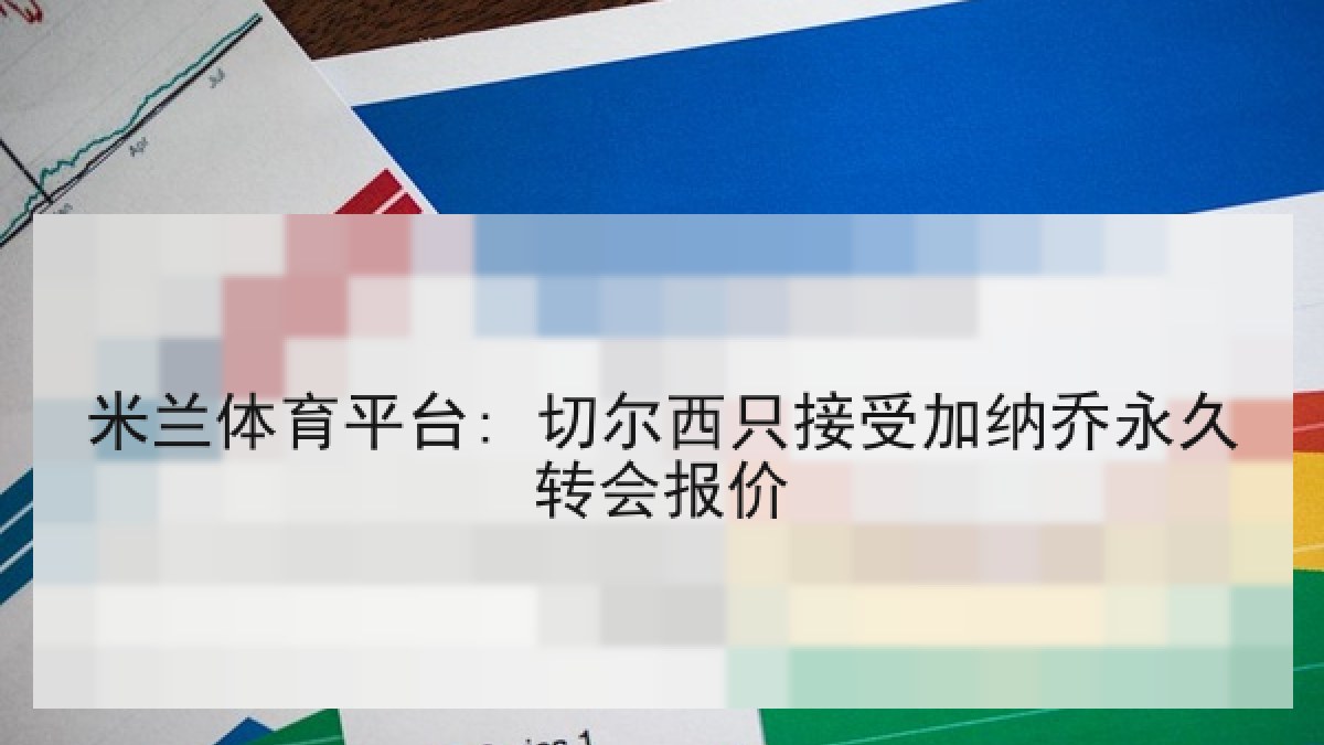 米兰体育平台: 切尔西只接受加纳乔永久转会报价