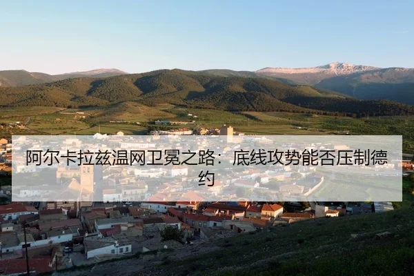 阿尔卡拉兹温网卫冕之路：底线攻势能否压制德约