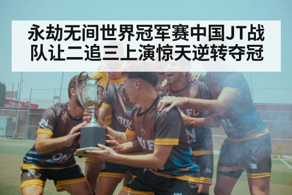 永劫无间世界冠军赛中国JT战队让二追三上演惊天逆转夺冠
