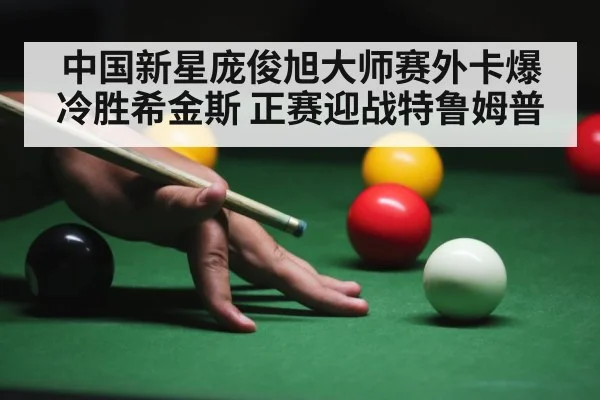 中国新星庞俊旭大师赛外卡爆冷胜希金斯 正赛迎战特鲁姆普