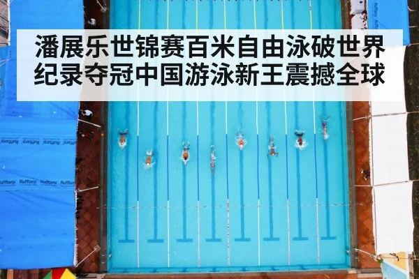 潘展乐世锦赛百米自由泳破世界纪录夺冠中国游泳新王震撼全球