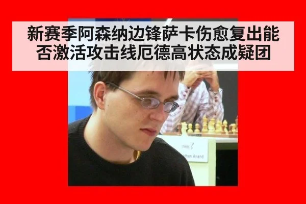 新赛季阿森纳边锋萨卡伤愈复出能否激活攻击线厄德高状态成疑团
