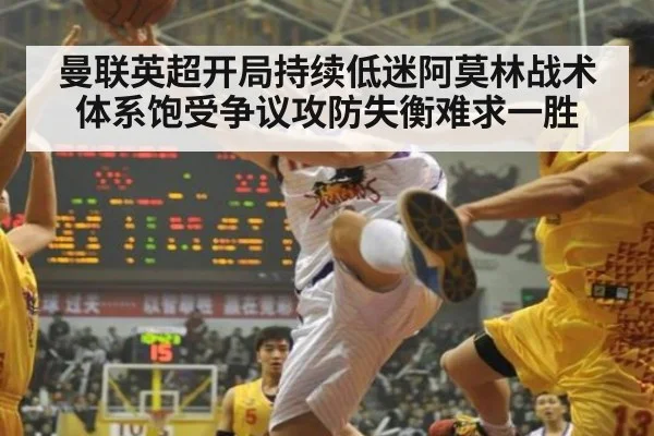 曼联英超开局持续低迷阿莫林战术体系饱受争议攻防失衡难求一胜