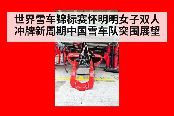 世界雪车锦标赛怀明明女子双人冲牌新周期中国雪车队突围展望